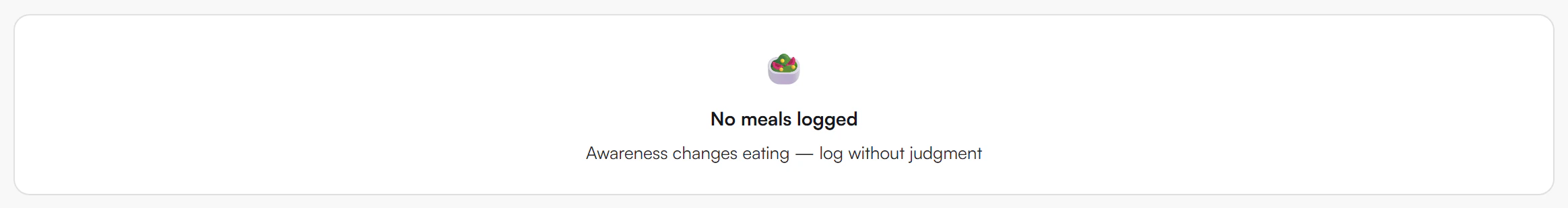 Empty state card with a salad bowl icon, the words No meals logged and the line Awareness changes eating — log without judgment